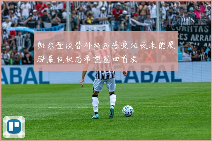 凯尔登谈替补经历感受沮丧未能展现最佳状态希望重回首发